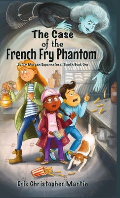 The Case of the French Fry Phantom: Dotty Morgan Supernatural Sleuth Book One by Martin, Erik Christopher