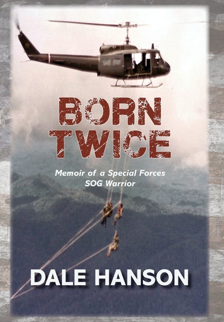 Born Twice: Memoir of a Special Forces SOG Warrior -- Dale Hanson, Hardcover