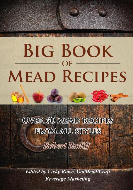 Big Book of Mead Recipes: Over 60 Recipes From Every Mead Style -- Robert D. Ratliff, Paperback