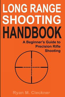 Long Range Shooting Handbook: The Complete Beginner's Guide to Precision Rifle Shooting -- Ryan M. Cleckner, Paperback