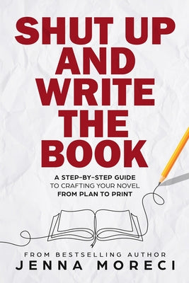Shut Up and Write the Book: A Step-by-Step Guide to Crafting Your Novel from Plan to Print -- Jenna Moreci, Paperback