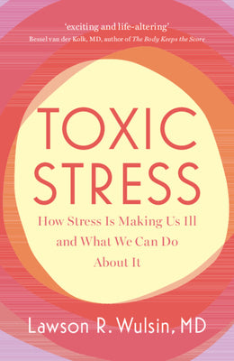 Toxic Stress: How Stress Is Making Us Ill and What We Can Do about It -- Lawson R. Wulsin, Paperback