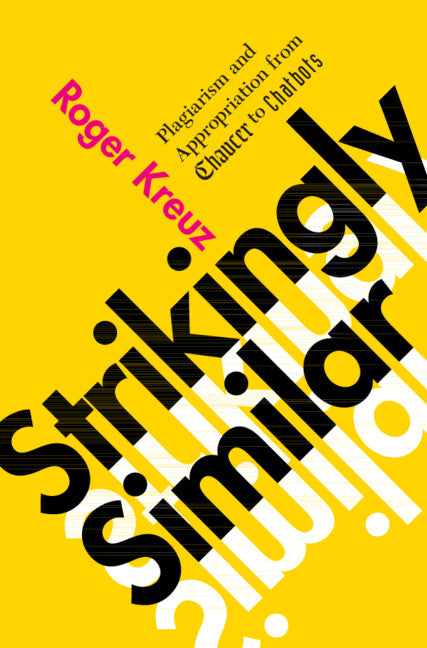 Strikingly Similar: Plagiarism and Appropriation from Chaucer to Chatbots -- Roger Kreuz, Hardcover