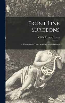 Front Line Surgeons: A History of the Third Auxiliary Surgical Group by Graves, Clifford Lewis 1906-