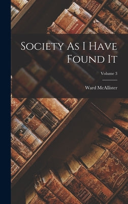 Society As I Have Found It; Volume 3 by McAllister, Ward