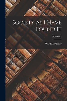 Society As I Have Found It; Volume 3 by McAllister, Ward