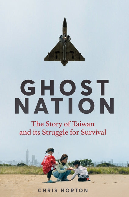 Ghost Nation: The Story of Taiwan and Its Struggle for Survival -- Chris Horton, Hardcover