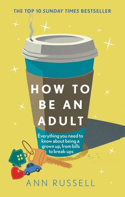 How to Be an Adult: Everything You Need to Know about Being a Grown Up, from Bills to Break-Ups -- Ann Russell, Hardcover