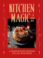 Kitchen Magic: Over 65 Enchanting Recipes and Rituals for a Cozy, Witchy Kitchen by May, Laura