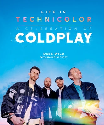 Life in Technicolor: A Celebration of Coldplay: Fully Revised & Updated -- Debs Wild, Hardcover