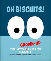 Oh, Biscuits!: The Little (Grown-Up) Guide to Bluey by Oh