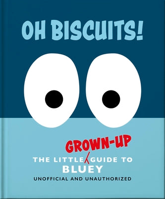 Oh, Biscuits!: The Little (Grown-Up) Guide to Bluey -- Oh, Hardcover