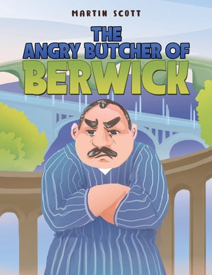 The Angry Butcher of Berwick by Scott, Martin