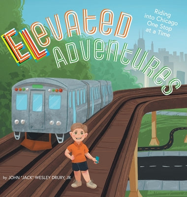 Elevated Adventures: Riding into Chicago One Stop at a Time by Drury, John Jack Wesley