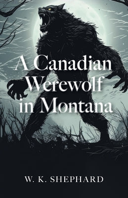 A Canadian Werewolf in Montana -- W. K. Shephard, Paperback