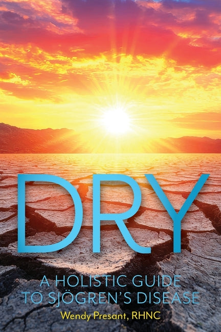 Dry: A Holistic Guide to Sjogren's Disease -- Wendy Presant, Paperback