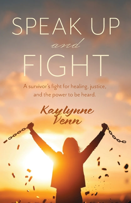 Speak Up and Fight: A survivor's fight for healing, justice, and the power to be heard. -- Kaylynne Venn, Paperback
