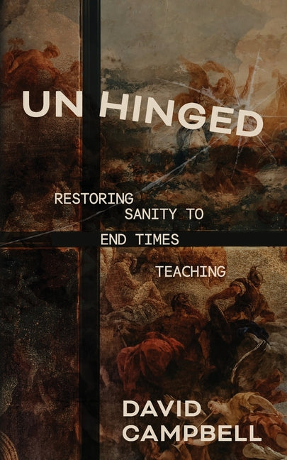 Unhinged: Restoring Sanity to End Times Teaching -- David Campbell, Paperback