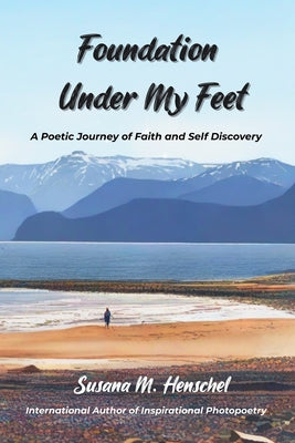 Foundation Under My Feet: A Poetic Journey of Faith and Self Discovery -- Susana M. Henschel, Paperback