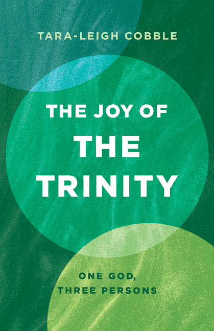 The Joy of the Trinity: One God, Three Persons -- Tara-Leigh Cobble, Paperback