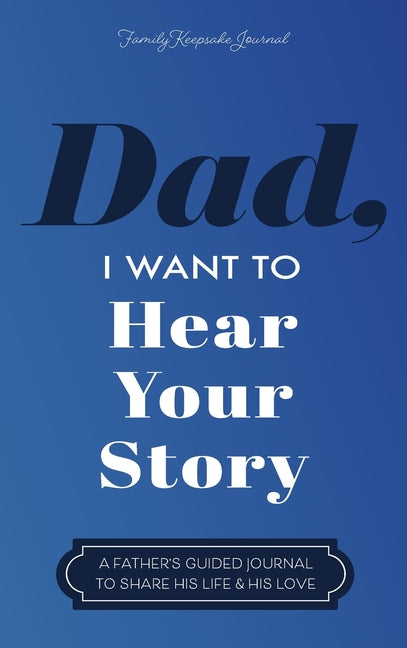 Dad, I Want to Hear Your Story: A Father's Guided Journal to Share His Life & His Love -- Jeffrey Mason, Hardcover