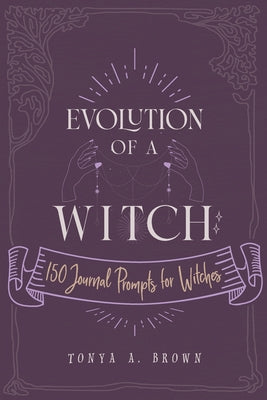 Evolution of a Witch: 150 Journal Prompts for Witches by Brown, Tonya A.