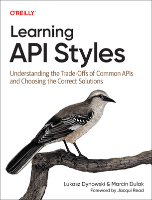 Learning API Styles: Understanding the Trade-Offs of Common APIs and Choosing the Correct Solutions by Dynowski, Lukasz
