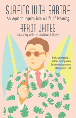 Surfing with Sartre: An Aquatic Inquiry into a Life of Meaning by James, Aaron