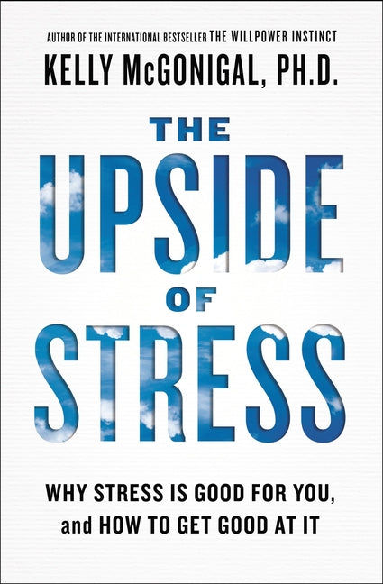 The Upside of Stress: Why Stress Is Good for You, and How to Get Good at It -- Kelly McGonigal, Paperback