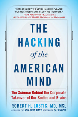 The Hacking of the American Mind: The Science Behind the Corporate Takeover of Our Bodies and Brains by Lustig, Robert H.