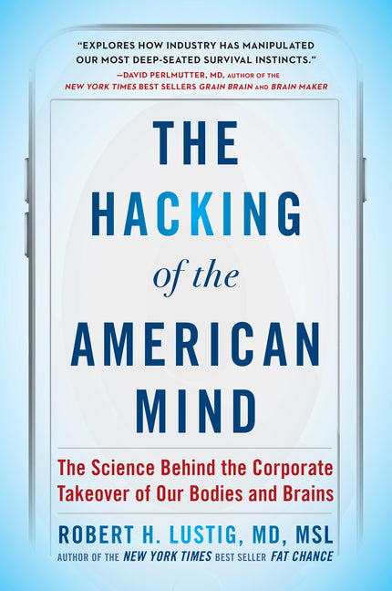 The Hacking of the American Mind: The Science Behind the Corporate Takeover of Our Bodies and Brains by Lustig, Robert H.