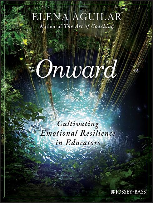 Onward: Cultivating Emotional Resilience in Educators -- Elena Aguilar, Paperback