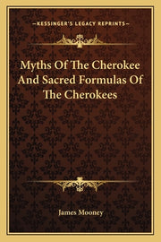 Myths Of The Cherokee And Sacred Formulas Of The Cherokees by Mooney, James