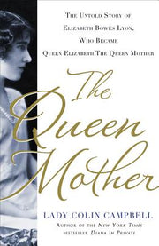 The Queen Mother: The Untold Story of Elizabeth Bowes Lyon, Who Became Queen Elizabeth the Queen Mother by Campbell, Colin