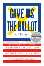 Give Us the Ballot: The Modern Struggle for Voting Rights in America by Berman, Ari