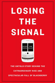 Losing the Signal: The Untold Story Behind the Extraordinary Rise and Spectacular Fall of Blackberry by McNish, Jacquie
