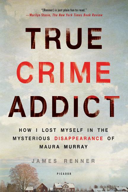 True Crime Addict: How I Lost Myself in the Mysterious Disappearance of Maura Murray -- James Renner, Paperback
