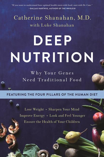 Deep Nutrition: Why Your Genes Need Traditional Food -- Catherine Shanahan, Paperback
