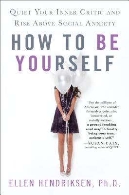 How to Be Yourself: Quiet Your Inner Critic and Rise Above Social Anxiety by Hendriksen, Ellen