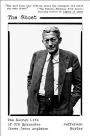 The Ghost: The Secret Life of CIA Spymaster James Jesus Angleton by Morley, Jefferson