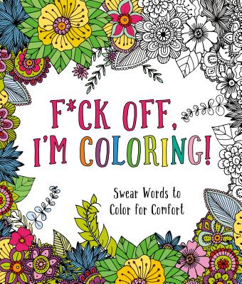 F*ck Off, I'm Coloring!: Swear Words to Color for Comfort -- Caitlin Peterson, Paperback