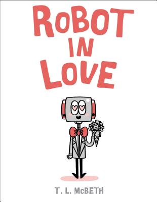 Robot in Love -- T. L. McBeth, Hardcover