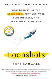 Loonshots: How to Nurture the Crazy Ideas That Win Wars, Cure Diseases, and Transform Industries by Bahcall, Safi