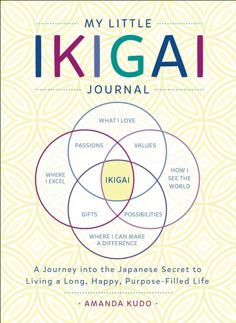 My Little Ikigai Journal: A Journey Into the Japanese Secret to Living a Long, Happy, Purpose-Filled Life by Kudo, Amanda