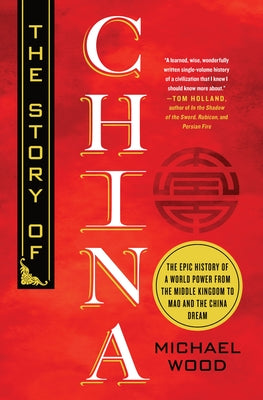 The Story of China: The Epic History of a World Power from the Middle Kingdom to Mao and the China Dream -- Michael Wood, Hardcover
