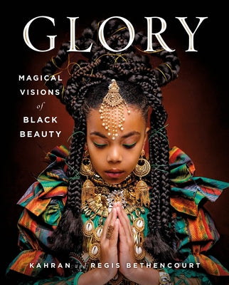 Glory: Magical Visions of Black Beauty -- Kahran Bethencourt, Hardcover