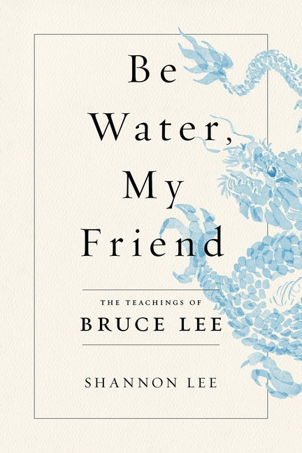 Be Water, My Friend: The Teachings of Bruce Lee -- Shannon Lee, Paperback