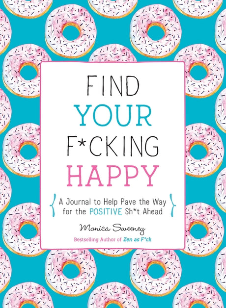 Find Your F*cking Happy: A Journal to Help Pave the Way for Positive Sh*t Ahead -- Monica Sweeney, Paperback