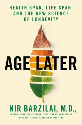 Age Later: Health Span, Life Span, and the New Science of Longevity -- Nir Barzilai, Hardcover