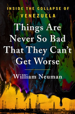 Things Are Never So Bad That They Can't Get Worse: Inside the Collapse of Venezuela -- William Neuman, Hardcover